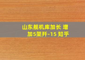 山东舰机库加长 增加5架歼-15 知乎